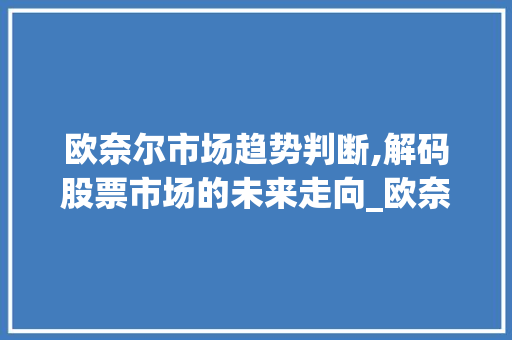欧奈尔市场趋势判断,解码股票市场的未来走向_欧奈尔市场趋势判断 欧奈尔市场趋势判断,解码股票市场的未来走向_欧奈尔市场趋势判断
