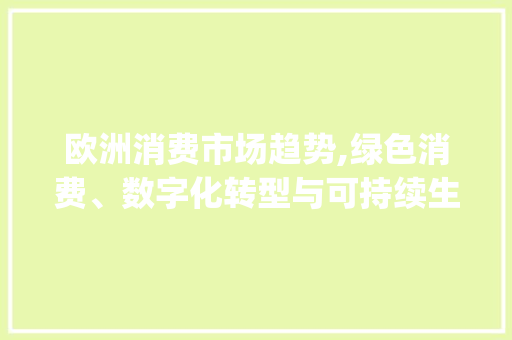 欧洲消费市场趋势,绿色消费、数字化转型与可持续生活方式的兴起_欧洲消费市场趋势