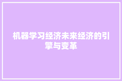 机器学习经济未来经济的引擎与变革 机器学习经济未来经济的引擎与变革