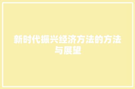 新时代振兴经济方法的方法与展望 新时代振兴经济方法的方法与展望