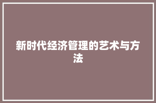 新时代经济管理的艺术与方法