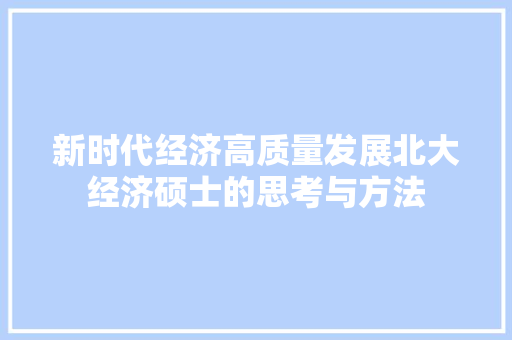 新时代经济高质量发展北大经济硕士的思考与方法
