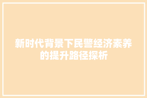 新时代背景下民警经济素养的提升路径探析 新时代背景下民警经济素养的提升路径探析