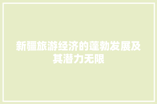 新疆旅游经济的蓬勃发展及其潜力无限