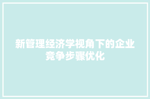 新管理经济学视角下的企业竞争步骤优化 新管理经济学视角下的企业竞争步骤优化