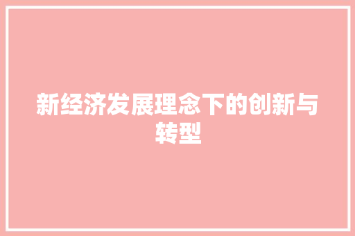 新经济发展理念下的创新与转型 新经济发展理念下的创新与转型