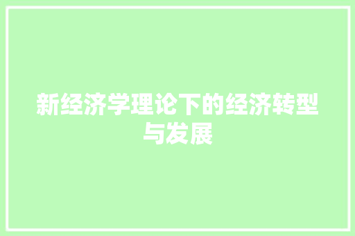 新经济学理论下的经济转型与发展 新经济学理论下的经济转型与发展
