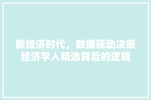 新经济时代,数据驱动决策经济学人精选背后的逻辑 新经济时代,数据驱动决策经济学人精选背后的逻辑