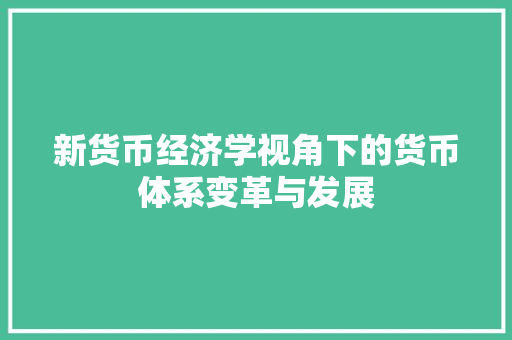 新货币经济学视角下的货币体系变革与发展 新货币经济学视角下的货币体系变革与发展