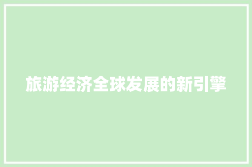 旅游经济全球发展的新引擎 旅游经济全球发展的新引擎
