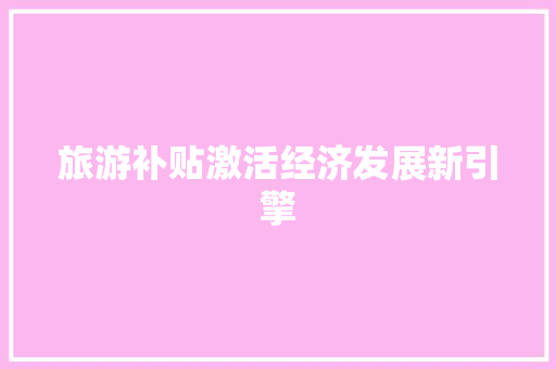 旅游补贴激活经济发展新引擎 旅游补贴激活经济发展新引擎