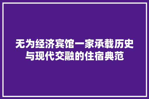 无为经济宾馆一家承载历史与现代交融的住宿典范