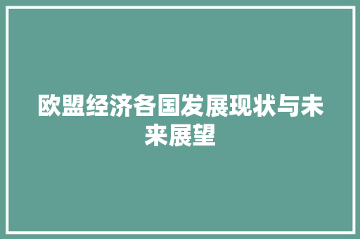 欧盟经济各国发展现状与未来展望 欧盟经济各国发展现状与未来展望
