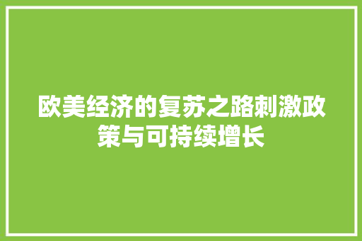 欧美经济的复苏之路刺激政策与可持续增长 欧美经济的复苏之路刺激政策与可持续增长