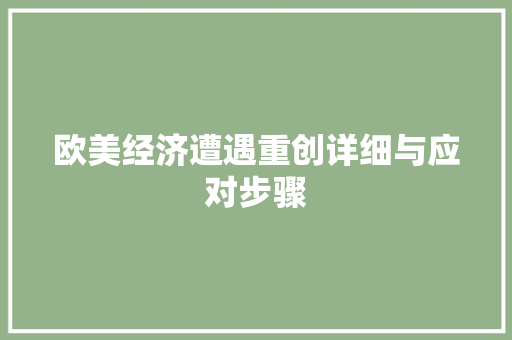 欧美经济遭遇重创详细与应对步骤 欧美经济遭遇重创详细与应对步骤
