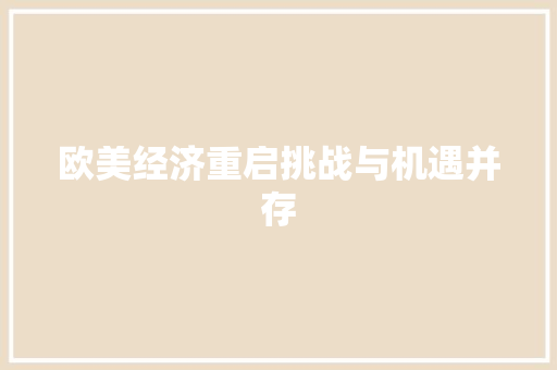 欧美经济重启挑战与机遇并存 欧美经济重启挑战与机遇并存