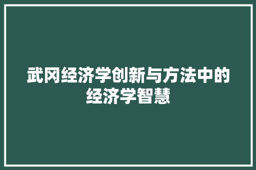 武冈经济学创新与方法中的经济学智慧 武冈经济学创新与方法中的经济学智慧