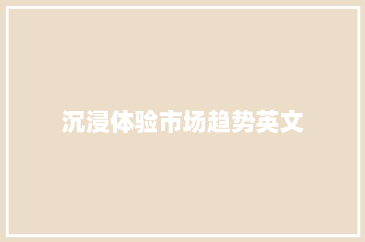 沉浸体验市场趋势英文 沉浸体验市场趋势英文