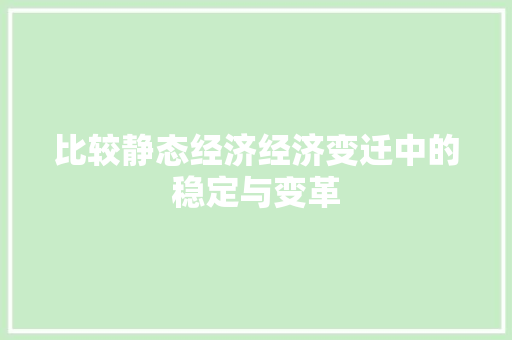比较静态经济经济变迁中的稳定与变革 比较静态经济经济变迁中的稳定与变革