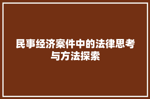 民事经济案件中的法律思考与方法探索 民事经济案件中的法律思考与方法探索