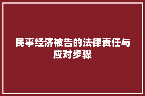 民事经济被告的法律责任与应对步骤 民事经济被告的法律责任与应对步骤
