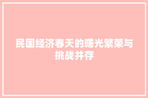 民国经济春天的曙光繁荣与挑战并存 民国经济春天的曙光繁荣与挑战并存