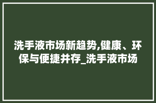 洗手液市场新趋势,健康、环保与便捷并存_洗手液市场趋势 洗手液市场新趋势,健康、环保与便捷并存_洗手液市场趋势