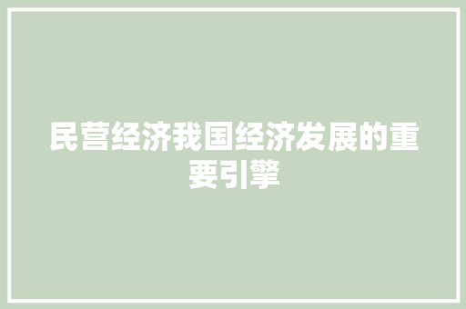 民营经济我国经济发展的重要引擎 民营经济我国经济发展的重要引擎