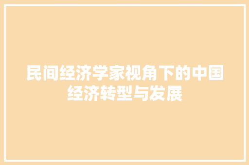 民间经济学家视角下的中国经济转型与发展 民间经济学家视角下的中国经济转型与发展