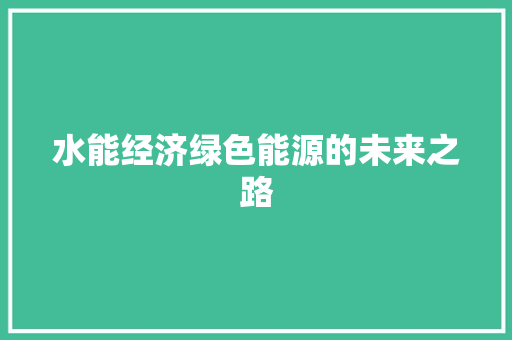 水能经济绿色能源的未来之路 水能经济绿色能源的未来之路