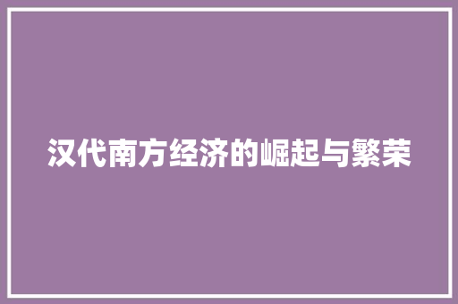 汉代南方经济的崛起与繁荣 汉代南方经济的崛起与繁荣