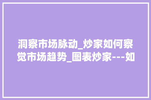 洞察市场脉动_炒家如何察觉市场趋势_图表炒家---如何察觉市场趋势 洞察市场脉动_炒家如何察觉市场趋势_图表炒家---如何察觉市场趋势