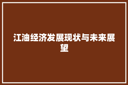 江油经济发展现状与未来展望 江油经济发展现状与未来展望