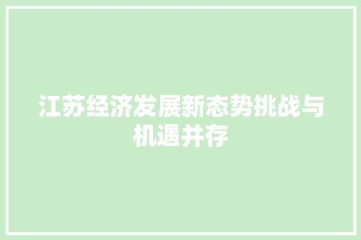 江苏经济发展新态势挑战与机遇并存 江苏经济发展新态势挑战与机遇并存
