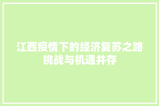 江西疫情下的经济复苏之路挑战与机遇并存 江西疫情下的经济复苏之路挑战与机遇并存