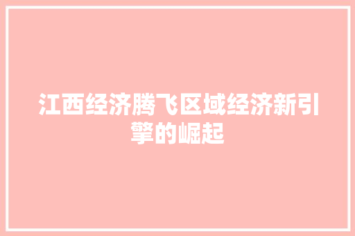 江西经济腾飞区域经济新引擎的崛起