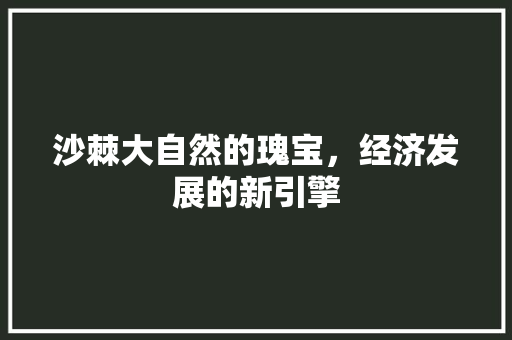 沙棘大自然的瑰宝,经济发展的新引擎 沙棘大自然的瑰宝,经济发展的新引擎