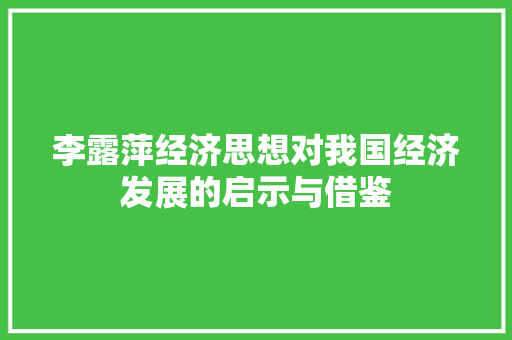 李露萍经济思想对我国经济发展的启示与借鉴 李露萍经济思想对我国经济发展的启示与借鉴