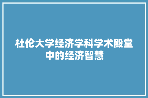 杜伦大学经济学科学术殿堂中的经济智慧 杜伦大学经济学科学术殿堂中的经济智慧