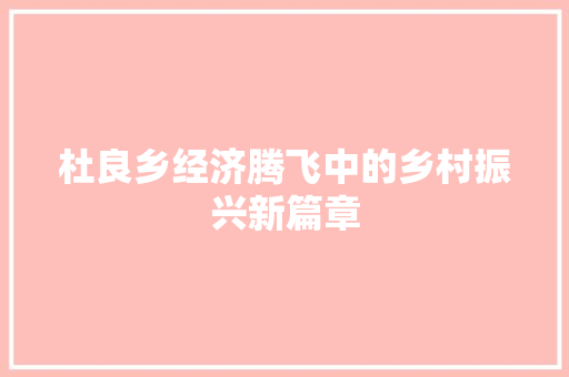 杜良乡经济腾飞中的乡村振兴新篇章