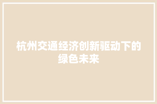 杭州交通经济创新驱动下的绿色未来 杭州交通经济创新驱动下的绿色未来