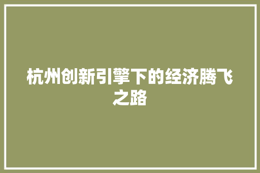 杭州创新引擎下的经济腾飞之路 杭州创新引擎下的经济腾飞之路