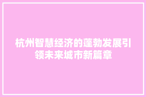 杭州智慧经济的蓬勃发展引领未来城市新篇章 杭州智慧经济的蓬勃发展引领未来城市新篇章