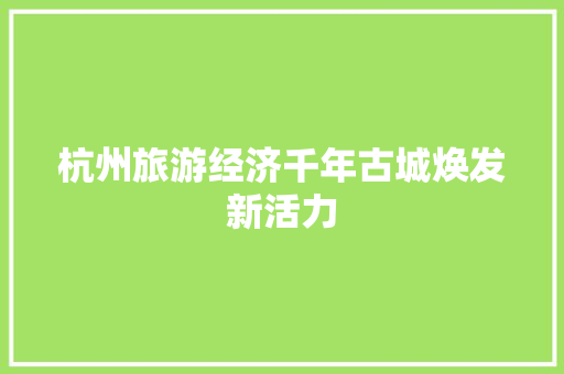 杭州旅游经济千年古城焕发新活力 杭州旅游经济千年古城焕发新活力