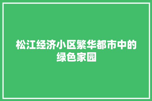 松江经济小区繁华都市中的绿色家园 松江经济小区繁华都市中的绿色家园