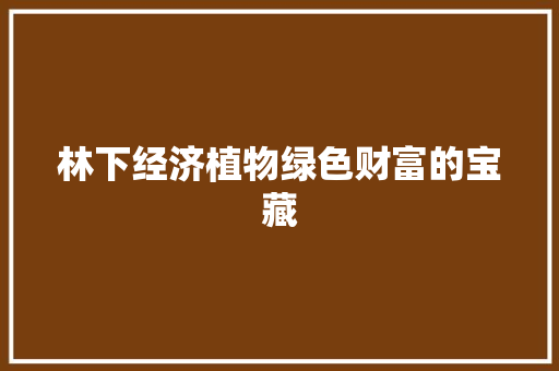 林下经济植物绿色财富的宝藏 林下经济植物绿色财富的宝藏