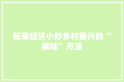 柘荣经济小炒乡村振兴的“美味”方法 柘荣经济小炒乡村振兴的“美味”方法