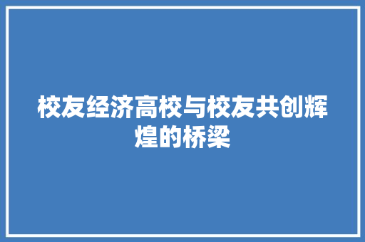 校友经济高校与校友共创辉煌的桥梁