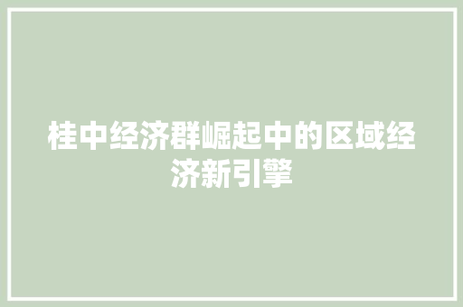 桂中经济群崛起中的区域经济新引擎 桂中经济群崛起中的区域经济新引擎