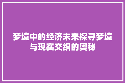 梦境中的经济未来探寻梦境与现实交织的奥秘 梦境中的经济未来探寻梦境与现实交织的奥秘